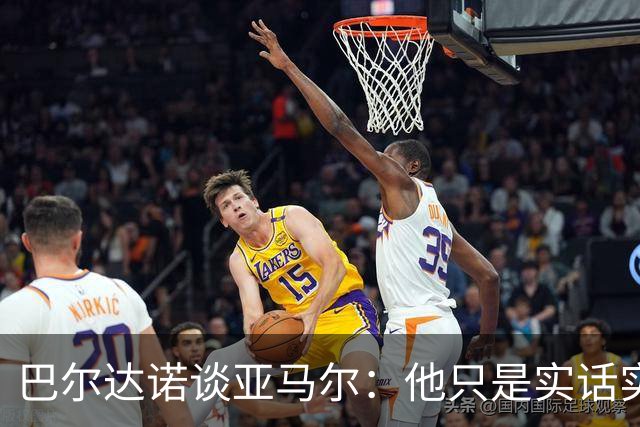 巴尔达诺谈亚马尔：他只是实话实说，却被我们认为是一种罪过